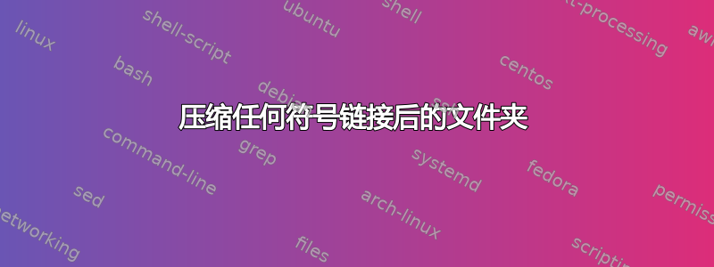 压缩任何符号链接后的文件夹