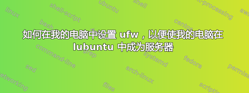 如何在我的电脑中设置 ufw，以便使我的电脑在 lubuntu 中成为服务器