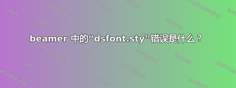 beamer 中的“dsfont.sty”错误是什么？