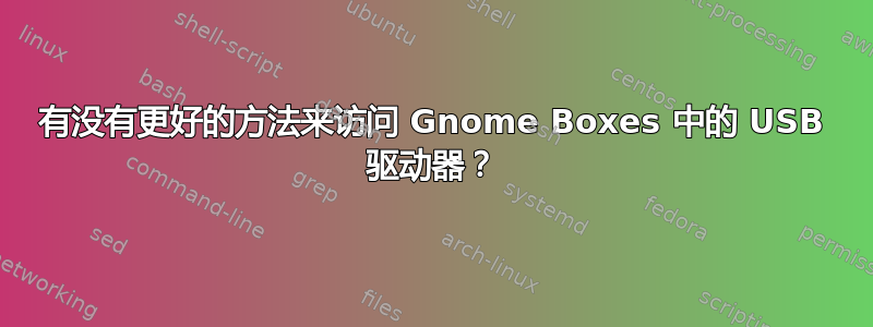 有没有更好的方法来访问 Gnome Boxes 中的 USB 驱动器？