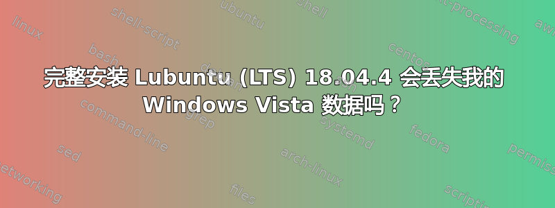 完整安装 Lubuntu (LTS) 18.04.4 会丢失我的 Windows Vista 数据吗？