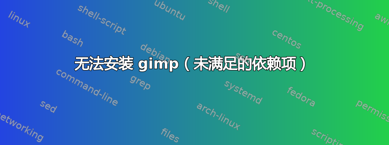 无法安装 gimp（未满足的依赖项）