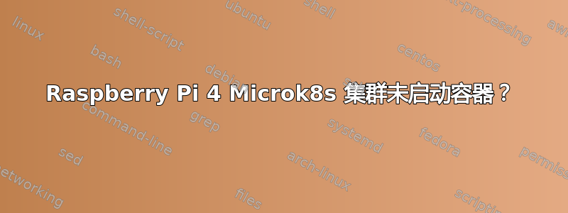 Raspberry Pi 4 Microk8s 集群未启动容器？