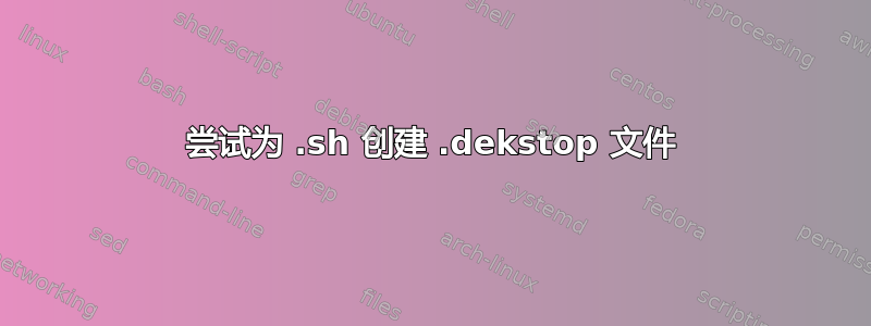 尝试为 .sh 创建 .dekstop 文件