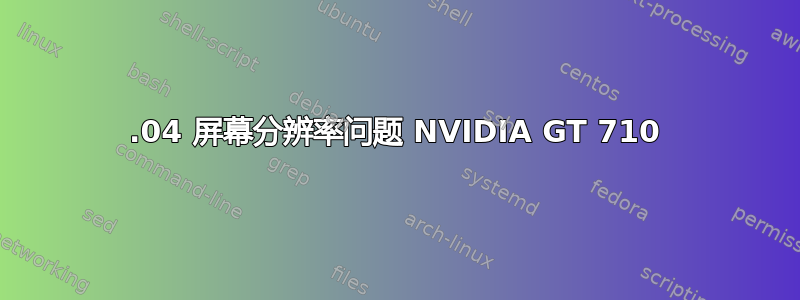 18.04 屏幕分辨率问题 NVIDIA GT 710