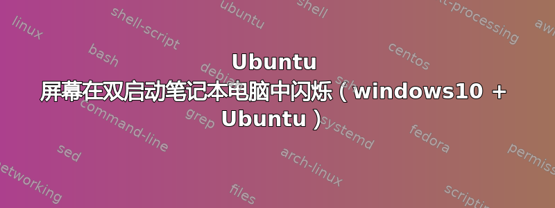 Ubuntu 屏幕在双启动笔记本电脑中闪烁（windows10 + Ubuntu）