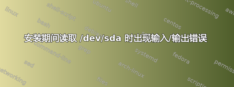 安装期间读取 /dev/sda 时出现输入/输出错误