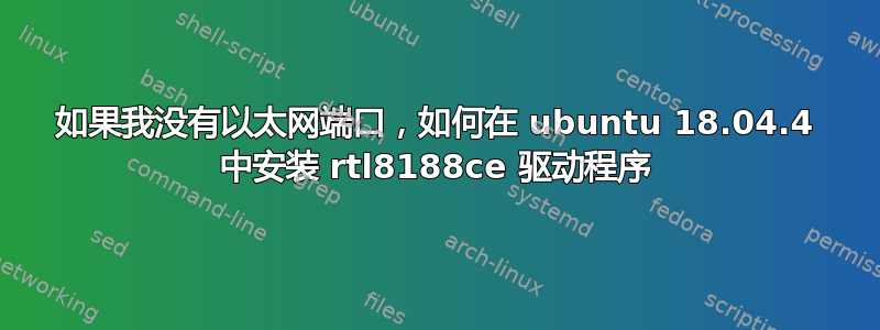 如果我没有以太网端口，如何在 ubuntu 18.04.4 中安装 rtl8188ce 驱动程序