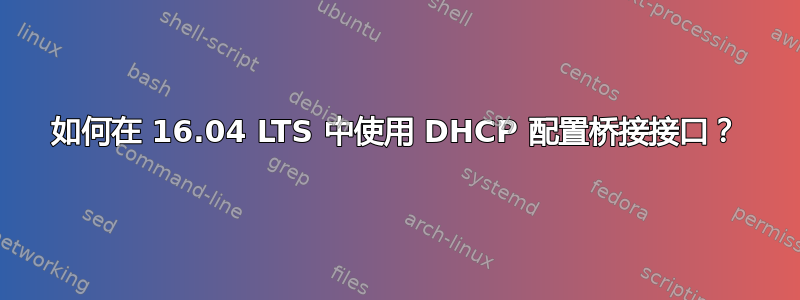 如何在 16.04 LTS 中使用 DHCP 配置桥接接口？