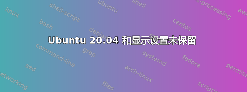 Ubuntu 20.04 和显示设置未保留