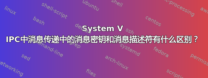 System V IPC中消息传递中的消息密钥和消息描述符有什么区别？