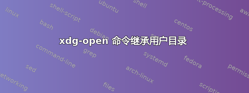 xdg-open 命令继承用户目录