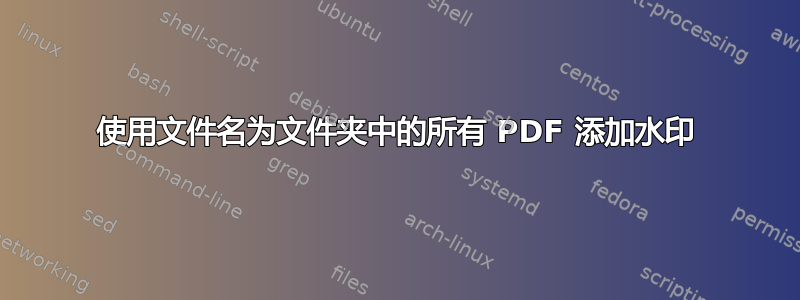 使用文件名为文件夹中的所有 PDF 添加水印