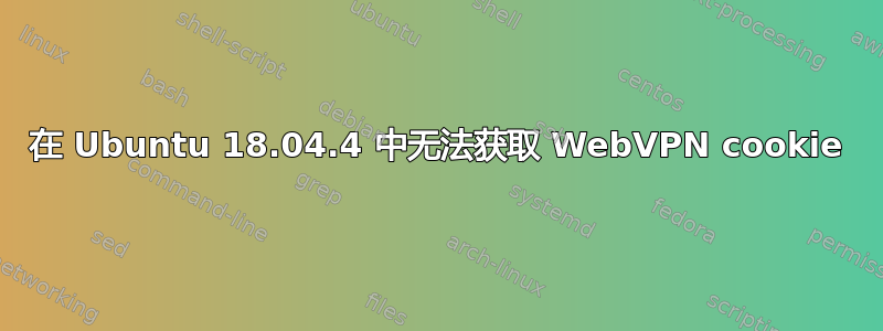 在 Ubuntu 18.04.4 中无法获取 WebVPN cookie