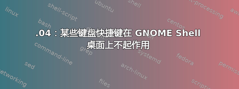 20.04：某些键盘快捷键在 GNOME Shell 桌面上不起作用