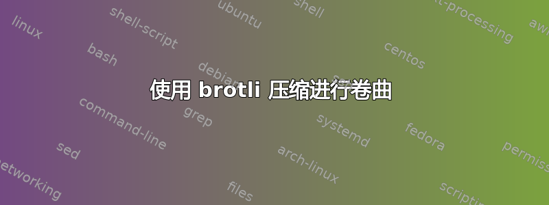 使用 brotli 压缩进行卷曲