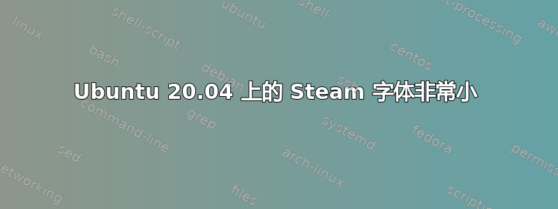 Ubuntu 20.04 上的 Steam 字体非常小