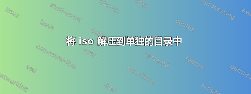 将 iso 解压到单独的目录中