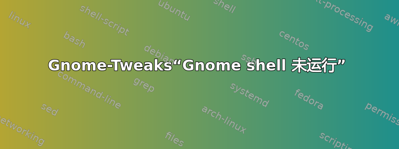 Gnome-Tweaks“Gnome shell 未运行”