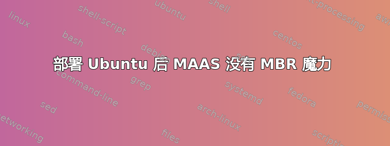 部署 Ubuntu 后 MAAS 没有 MBR 魔力