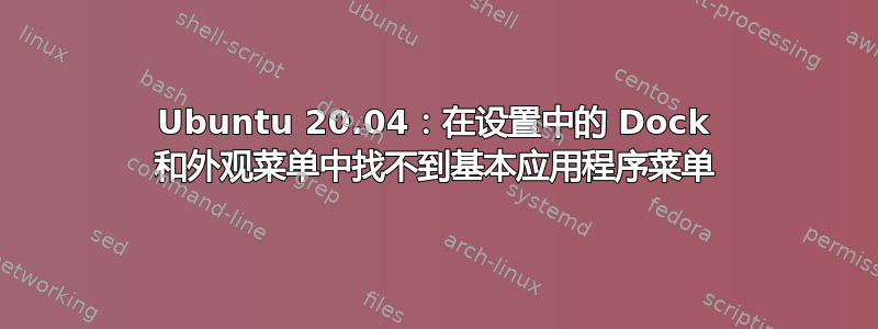 Ubuntu 20.04：在设置中的 Dock 和外观菜单中找不到基本应用程序菜单