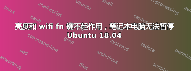 亮度和 wifi fn 键不起作用，笔记本电脑无法暂停 Ubuntu 18.04