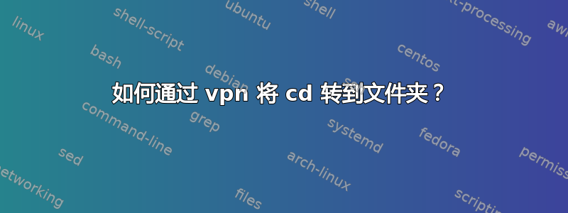 如何通过 vpn 将 cd 转到文件夹？