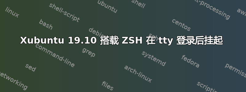 Xubuntu 19.10 搭载 ZSH 在 tty 登录后挂起