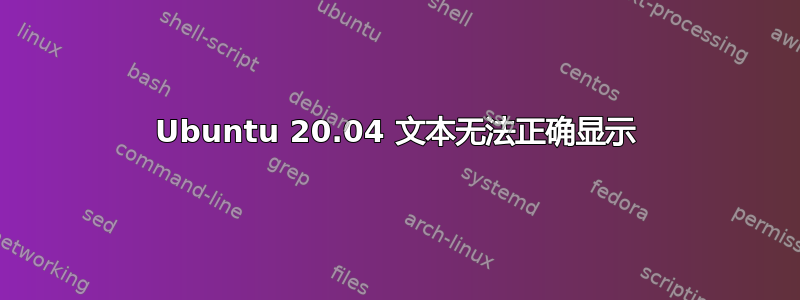 Ubuntu 20.04 文本无法正确显示