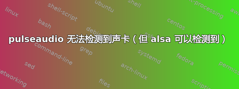 pulseaudio 无法检测到声卡（但 alsa 可以检测到）