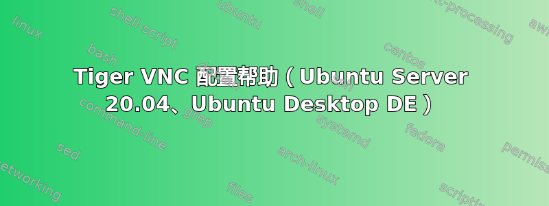 Tiger VNC 配置帮助（Ubuntu Server 20.04、Ubuntu Desktop DE）