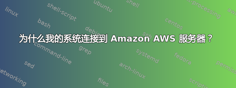 为什么我的系统连接到 Amazon AWS 服务器？