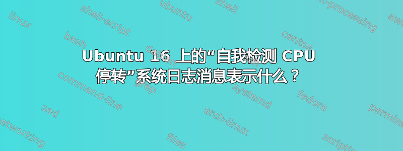 Ubuntu 16 上的“自我检测 CPU 停转”系统日志消息表示什么？