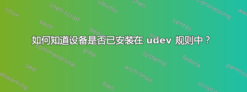 如何知道设备是否已安装在 udev 规则中？