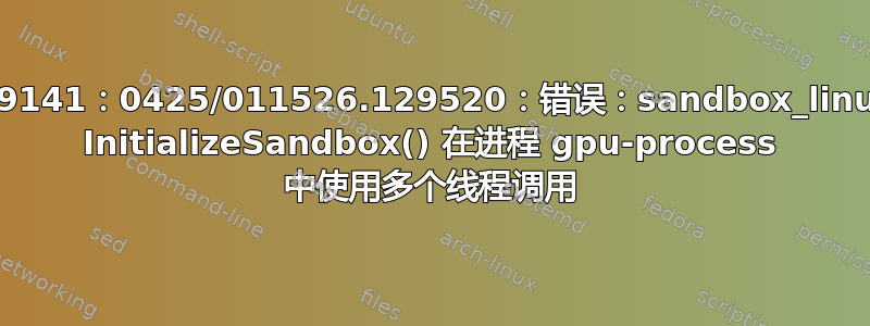 [19141：19141：0425/011526.129520：错误：sandbox_linux.cc(374) InitializeSandbox() 在进程 gpu-process 中使用多个线程调用