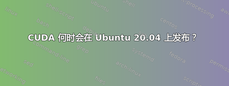 CUDA 何时会在 Ubuntu 20.04 上发布？