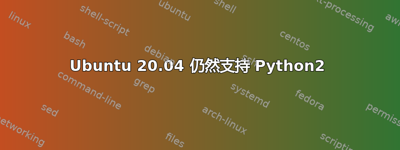 Ubuntu 20.04 仍然支持 Python2