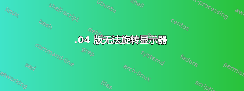 20.04 版无法旋转显示器