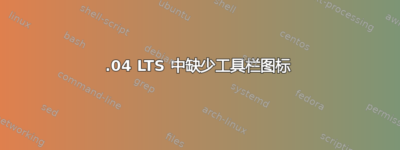 20.04 LTS 中缺少工具栏图标