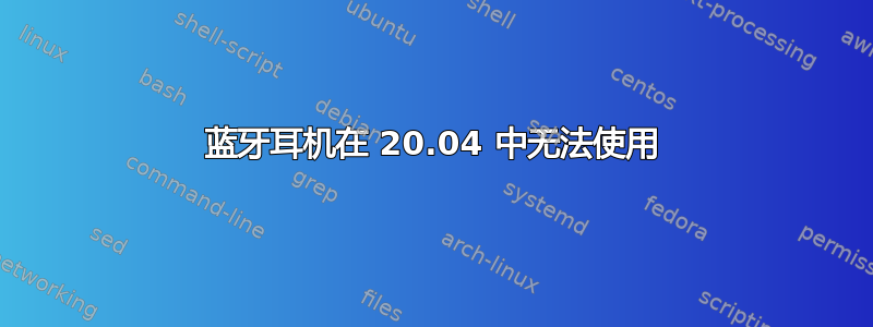 蓝牙耳机在 20.04 中无法使用