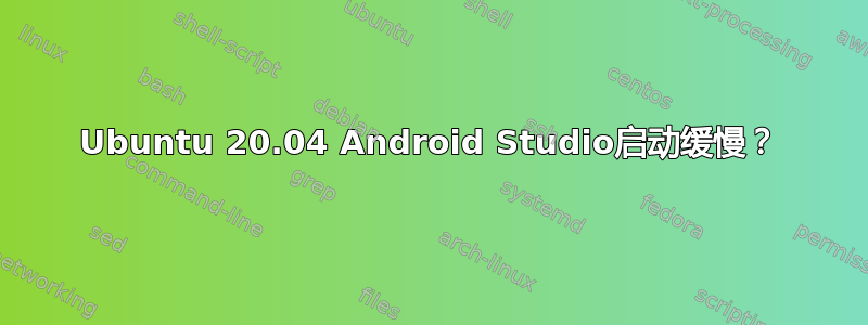 Ubuntu 20.04 Android Studio启动缓慢？