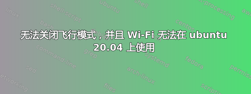 无法关闭飞行模式，并且 Wi-Fi 无法在 ubuntu 20.04 上使用