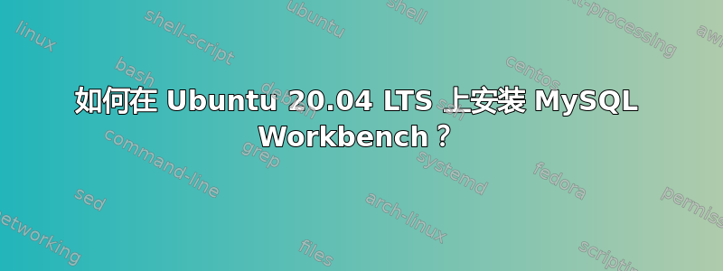 如何在 Ubuntu 20.04 LTS 上安装 MySQL Workbench？