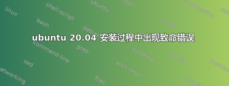 ubuntu 20.04 安装过程中出现致命错误