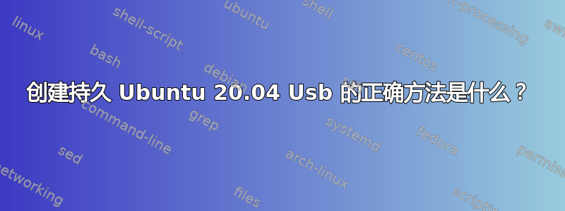 创建持久 Ubuntu 20.04 Usb 的正确方法是什么？