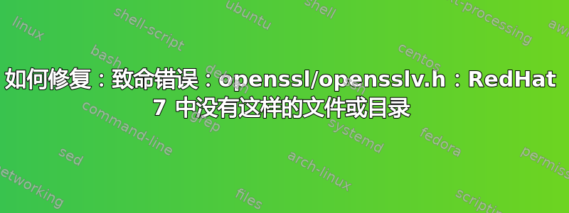 如何修复：致命错误：openssl/opensslv.h：RedHat 7 中没有这样的文件或目录