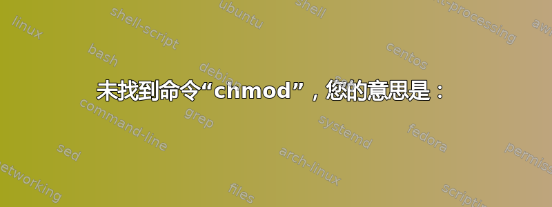 未找到命令“chmod”，您的意思是：