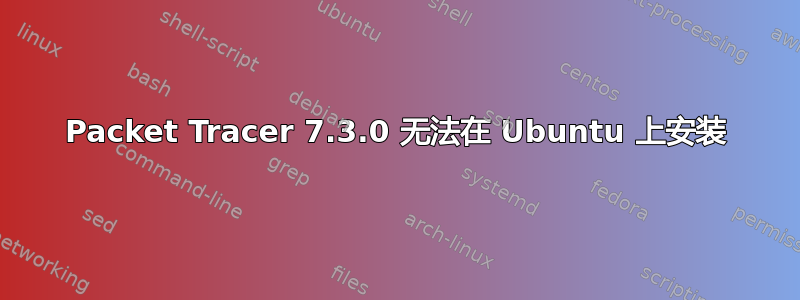 Packet Tracer 7.3.0 无法在 Ubuntu 上安装