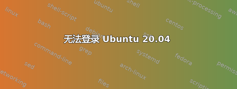 无法登录 Ubuntu 20.04