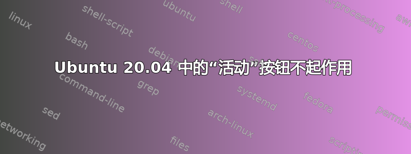 Ubuntu 20.04 中的“活动”按钮不起作用